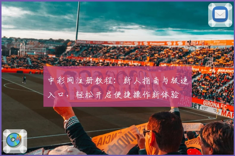 中彩网注册教程：新人指南与极速入口，轻松开启便捷操作新体验
