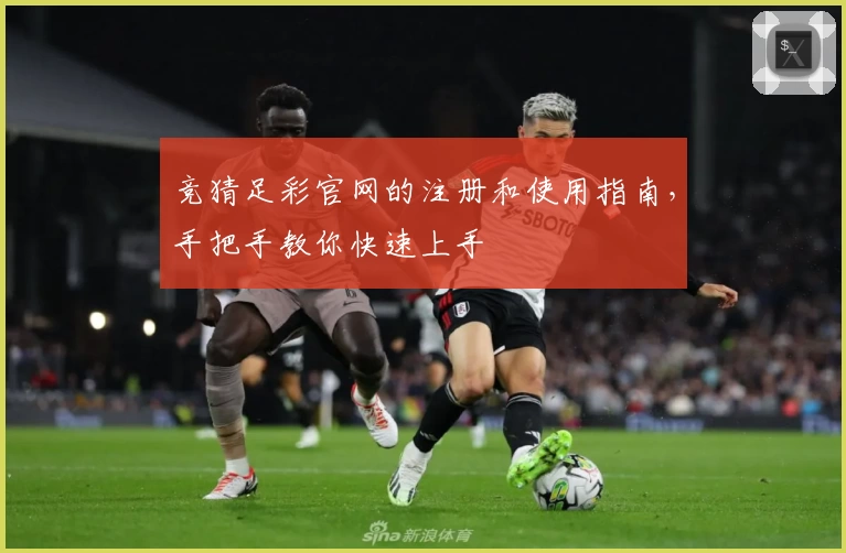 竞猜足彩官网的注册和使用指南,手把手教你快速上手