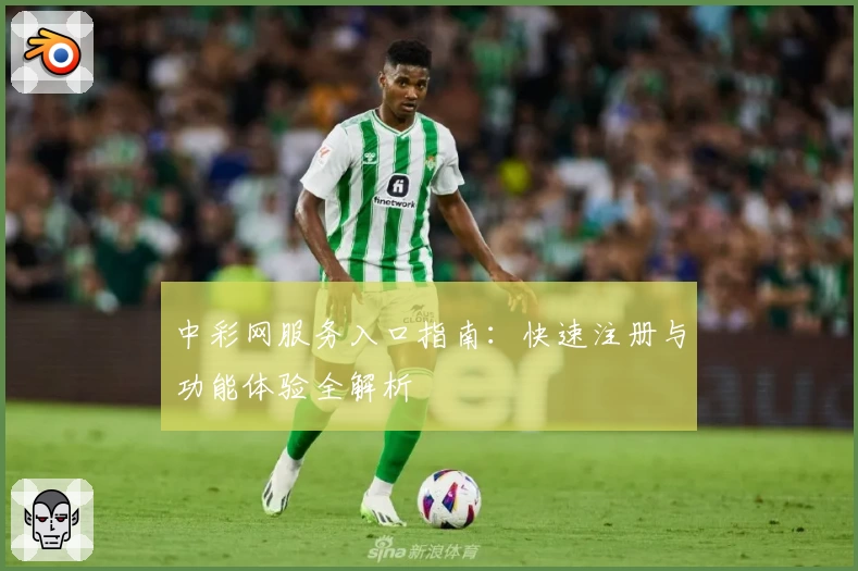 中彩网服务入口指南：快速注册与功能体验全解析