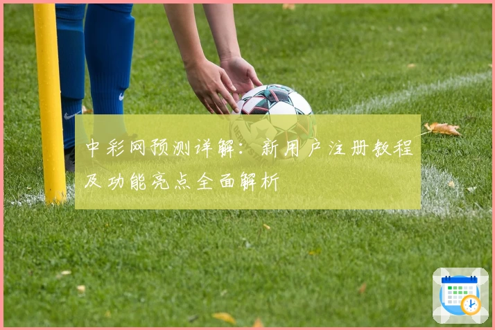 中彩网预测详解：新用户注册教程及功能亮点全面解析