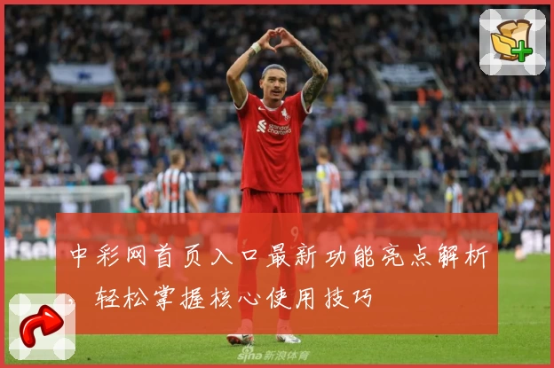 中彩网首页入口最新功能亮点解析，轻松掌握核心使用技巧