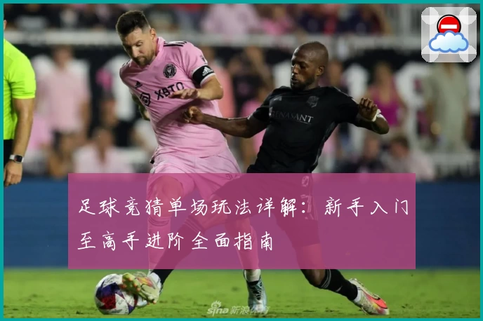 足球竞猜单场玩法详解:新手入门至高手进阶全面指南