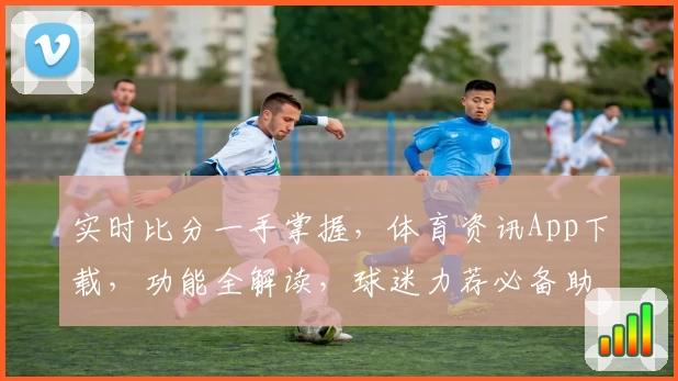 实时比分一手掌握,体育资讯App下载,功能全解读,球迷力荐必备助手