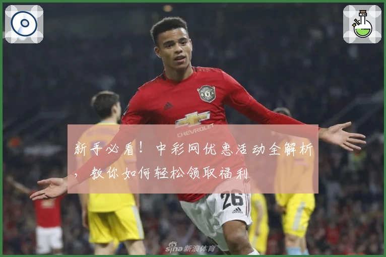 新手必看！中彩网优惠活动全解析，教你如何轻松领取福利