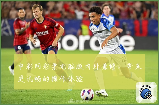 中彩网彩票电脑版内外兼修,带来更流畅的操作体验