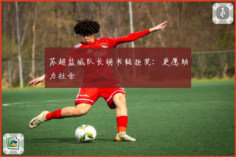 苏超盐城队长胡书铭拒奖:更愿助力社会