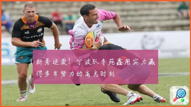 新秀逆袭!宁波队李苑鑫用实力赢得多年努力的高光时刻