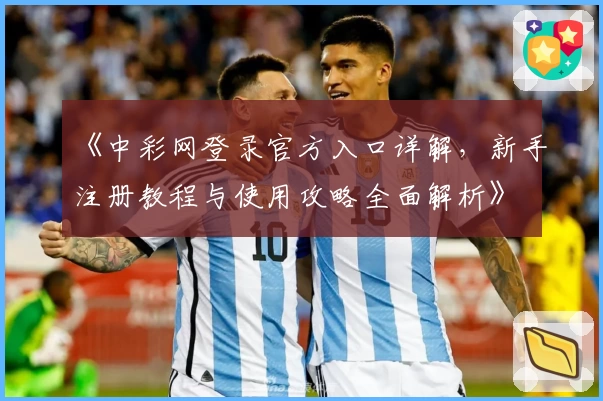 《中彩网登录官方入口详解，新手注册教程与使用攻略全面解析》