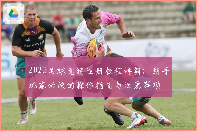 2023足球竞猜注册教程详解：新手玩家必读的操作指南与注意事项