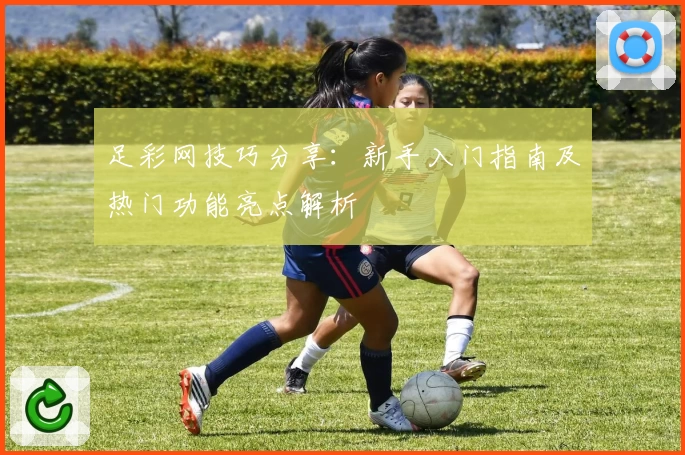 足彩网技巧分享：新手入门指南及热门功能亮点解析