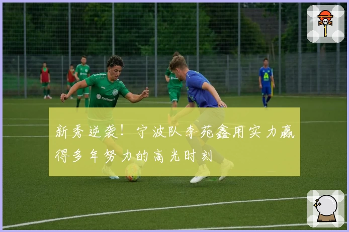 新秀逆袭!宁波队李苑鑫用实力赢得多年努力的高光时刻