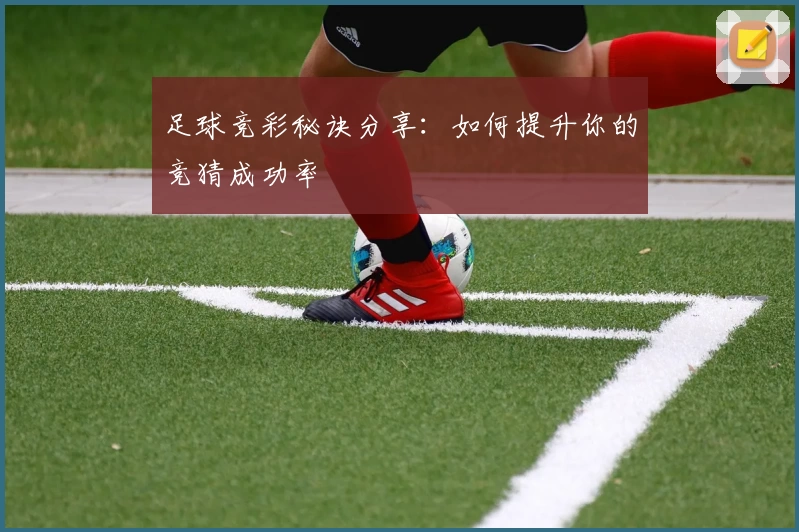 足球竞彩秘诀分享:如何提升你的竞猜成功率