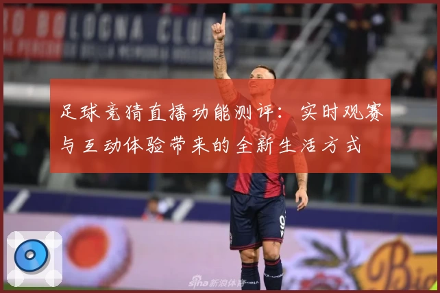 足球竞猜直播功能测评：实时观赛与互动体验带来的全新生活方式