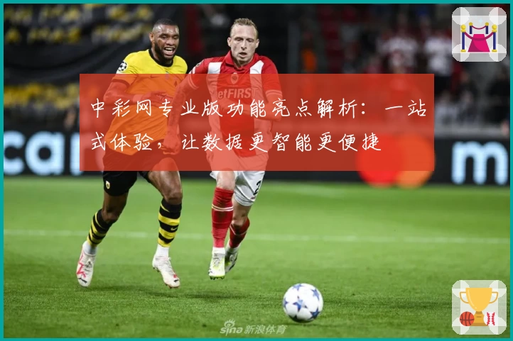 中彩网专业版功能亮点解析:一站式体验,让数据更智能更便捷