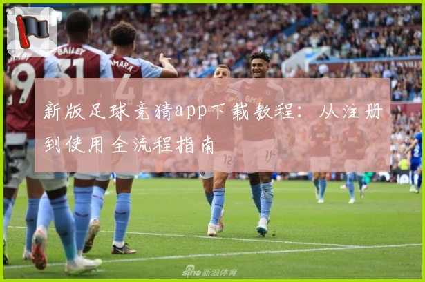 新版足球竞猜app下载教程：从注册到使用全流程指南