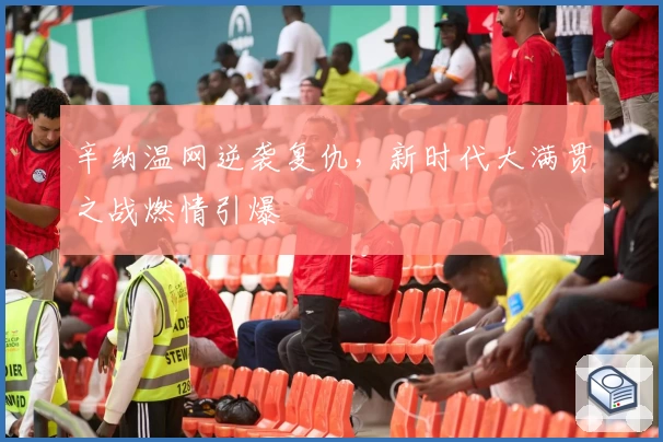 辛纳温网逆袭复仇,新时代大满贯之战燃情引爆