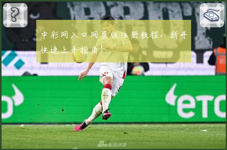 中彩网入口网页版注册教程，新手快速上手指南！