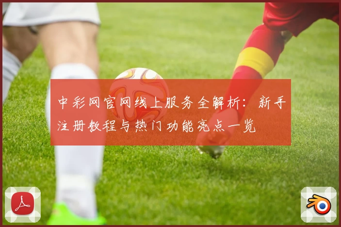 中彩网官网线上服务全解析：新手注册教程与热门功能亮点一览