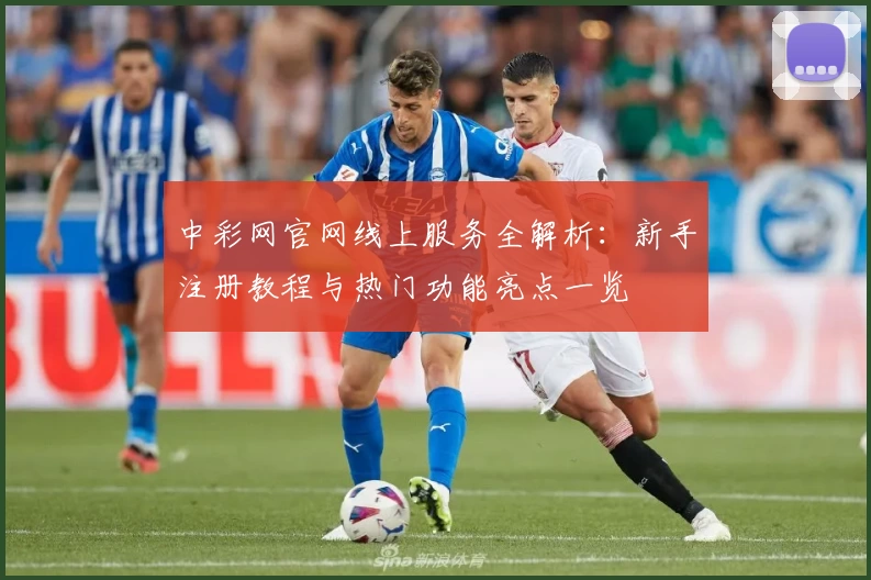 中彩网官网线上服务全解析：新手注册教程与热门功能亮点一览
