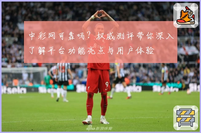 中彩网可靠吗？权威测评带你深入了解平台功能亮点与用户体验