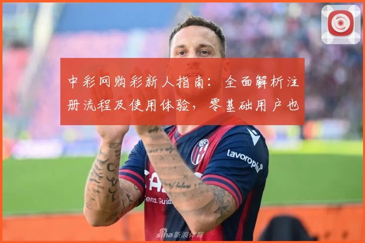 中彩网购彩新人指南：全面解析注册流程及使用体验，零基础用户也能轻松上手
