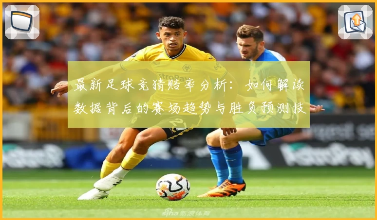 最新足球竞猜赔率分析:如何解读数据背后的赛场趋势与胜负预测技巧