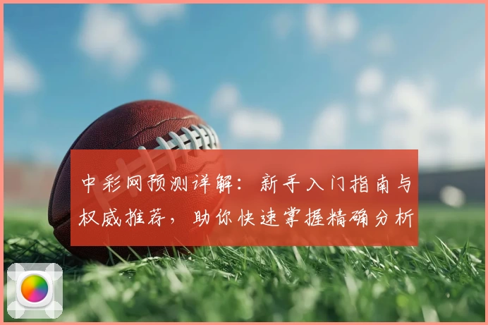 中彩网预测详解：新手入门指南与权威推荐，助你快速掌握精确分析技巧