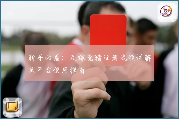 新手必看：足球竞猜注册流程详解及平台使用指南