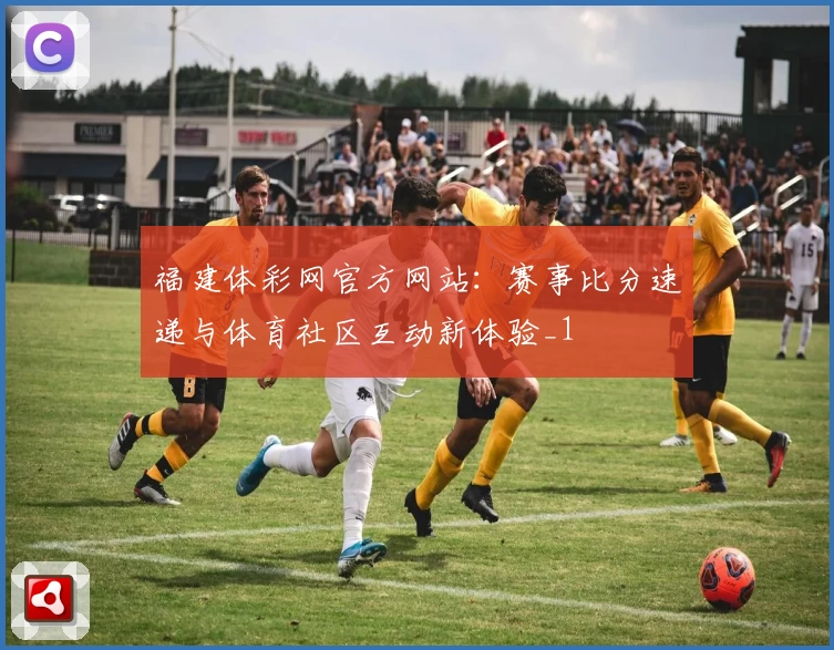 福建体彩网官方网站:赛事比分速递与体育社区互动新体验_1