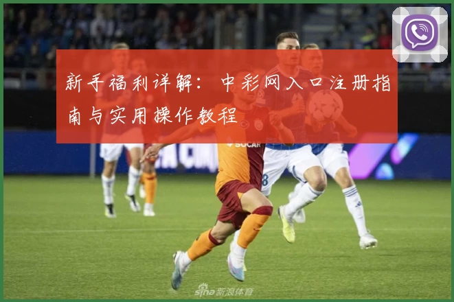 新手福利详解：中彩网入口注册指南与实用操作教程