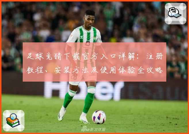 足球竞猜下载官方入口详解：注册教程、安装方法及使用体验全攻略