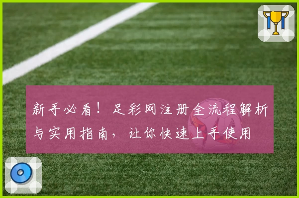 新手必看！足彩网注册全流程解析与实用指南，让你快速上手使用