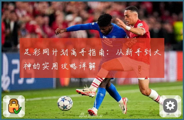 足彩网计划高手指南:从新手到大神的实用攻略详解
