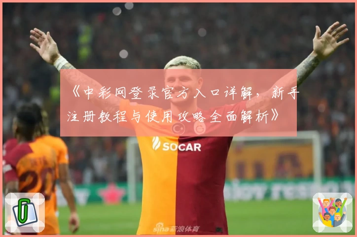 《中彩网登录官方入口详解，新手注册教程与使用攻略全面解析》