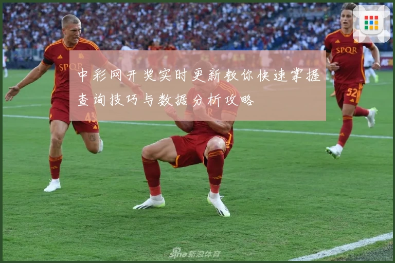 中彩网开奖实时更新教你快速掌握查询技巧与数据分析攻略