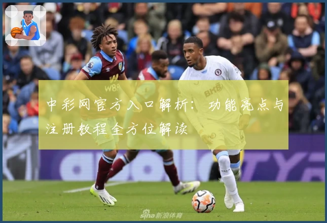 中彩网官方入口解析：功能亮点与注册教程全方位解读
