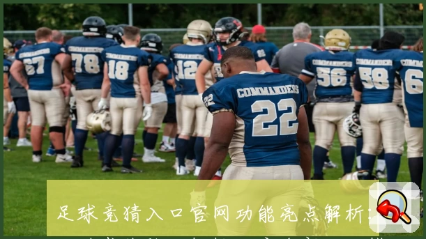 足球竞猜入口官网功能亮点解析：一站式体验，轻松开启全新互动模式