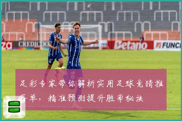 足彩专家带你解析实用足球竞猜推荐单，精准预测提升胜率秘诀