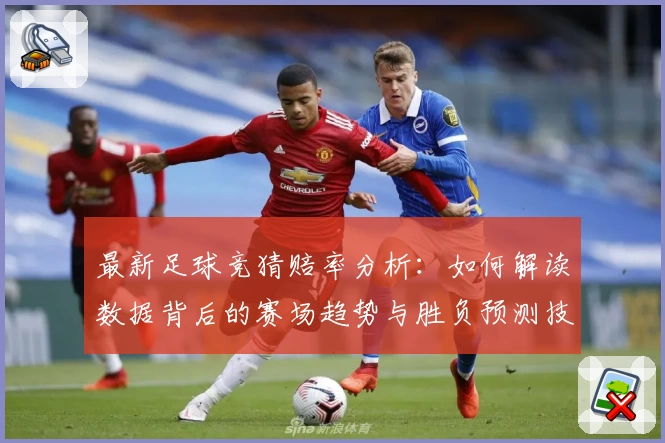 最新足球竞猜赔率分析:如何解读数据背后的赛场趋势与胜负预测技巧