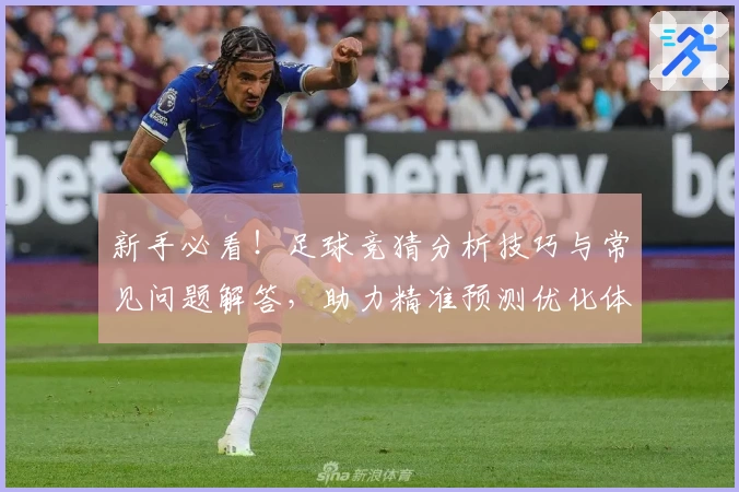 新手必看！足球竞猜分析技巧与常见问题解答，助力精准预测优化体验