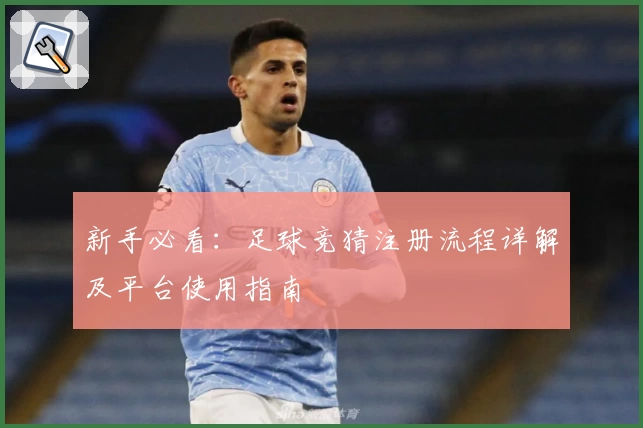 新手必看：足球竞猜注册流程详解及平台使用指南