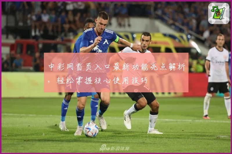 中彩网首页入口最新功能亮点解析，轻松掌握核心使用技巧