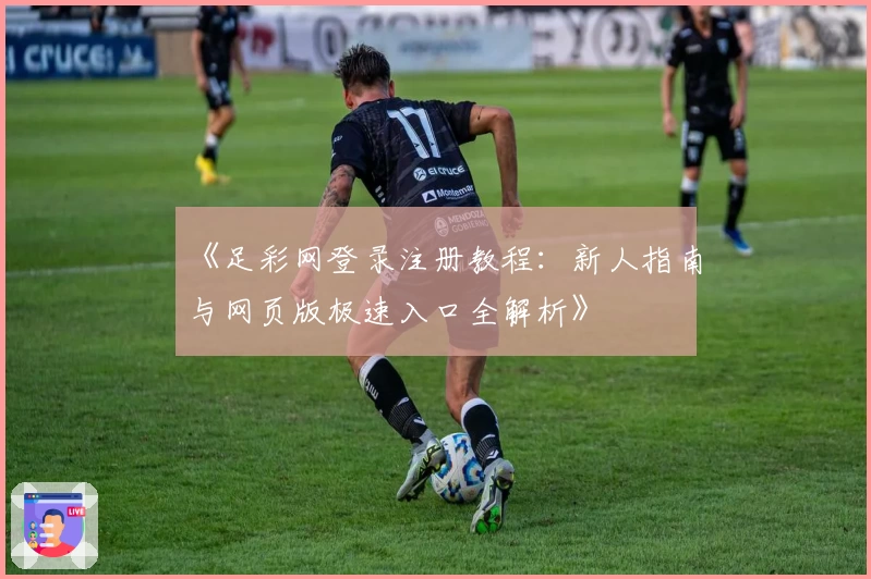 《足彩网登录注册教程:新人指南与网页版极速入口全解析》